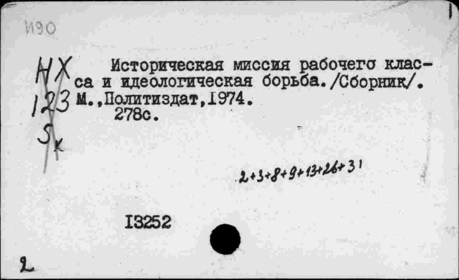 ﻿изо
к/У Историческая миссия рабочего клас-
Ч са и идеологическая борьба. /Сборник/.
/ 9 2 М. »Политиздат, 1974.
/Л-'	278с.
